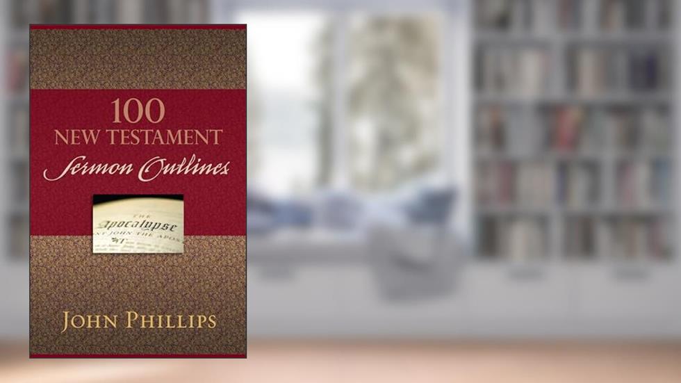 100 New Testament Sermon Outlines, written by John Phillips