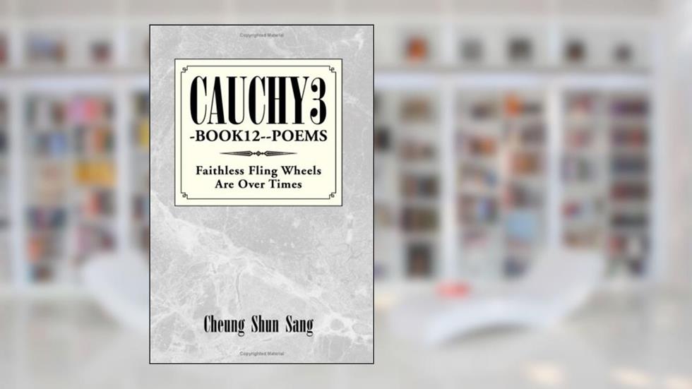 Cauchy3-Book12-- Poems: Faithless Fling Wheels are Over Times, written by Cheung Shun Sang