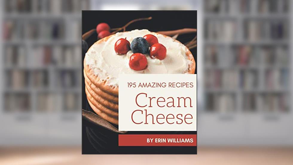 195 Amazing Cream Cheese Recipes: A Cream Cheese Cookbook for All Generation, written by Erin Williams