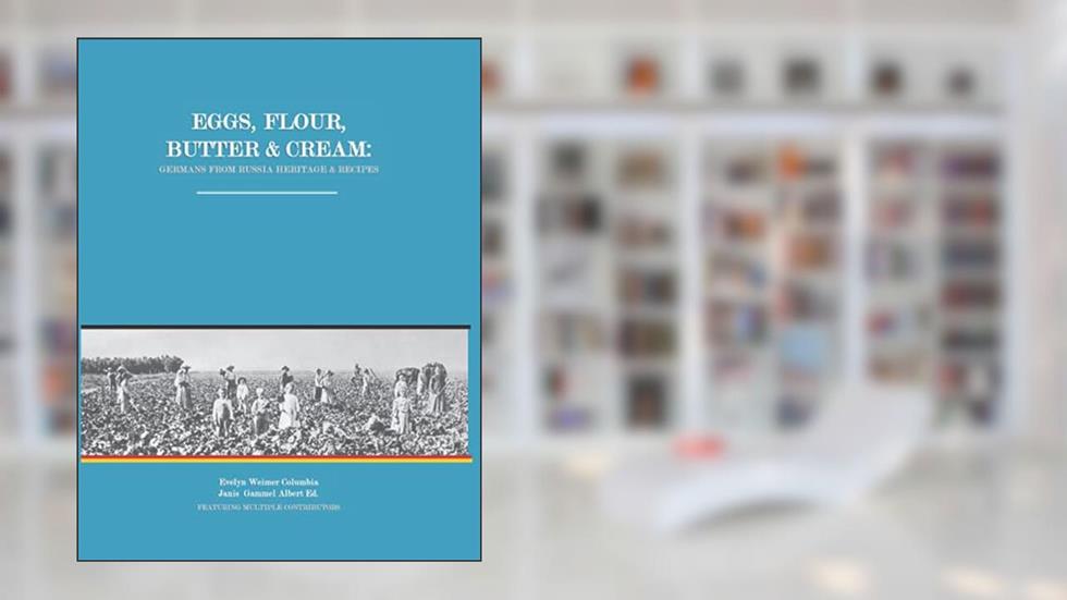 Eggs, Flour, Butter & Cream: Germans from Russia Heritage & Recipes, written by Mrs. Evelyn Weimer Columbia; Janis Gammel Albert