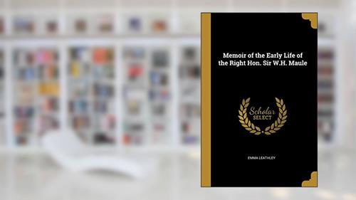 Cover from Memoir of the Early Life of the Right Hon. Sir W.H. Maule, written by Emma Leathley