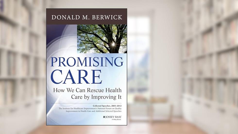 Promising Care: How We Can Rescue Health Care by Improving It, written by Donald M. Berwick