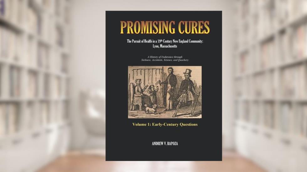 PROMISING CURES: The Pursuit of Health in a 19th Century New England Community: Lynn, Massachusetts, written by Andrew V. Rapoza