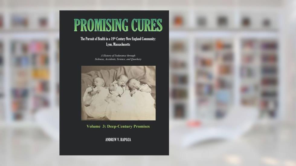 PROMISING CURES: The Pursuit of Health in a 19th Century New England Community: Lynn, Massachusetts, written by Andrew V. Rapoza