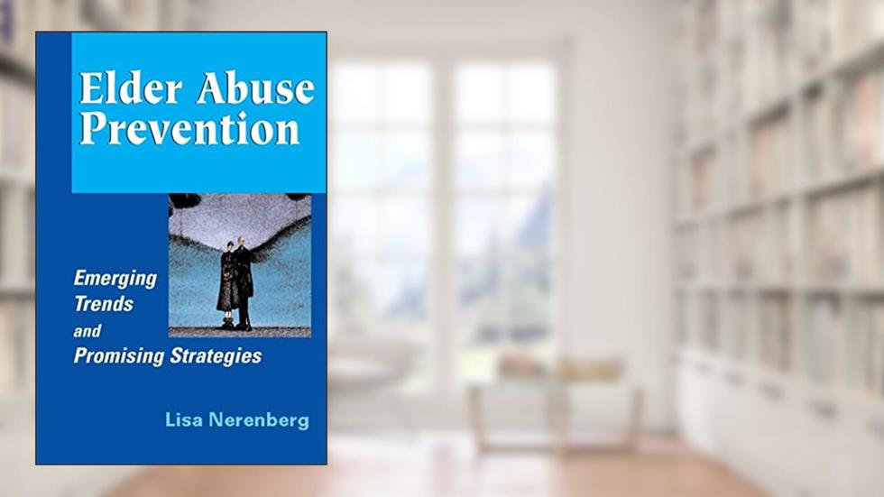 Elder Abuse Prevention: Emerging Trends and Promising Strategies, written by Lisa Nerenberg MSW  MPH
