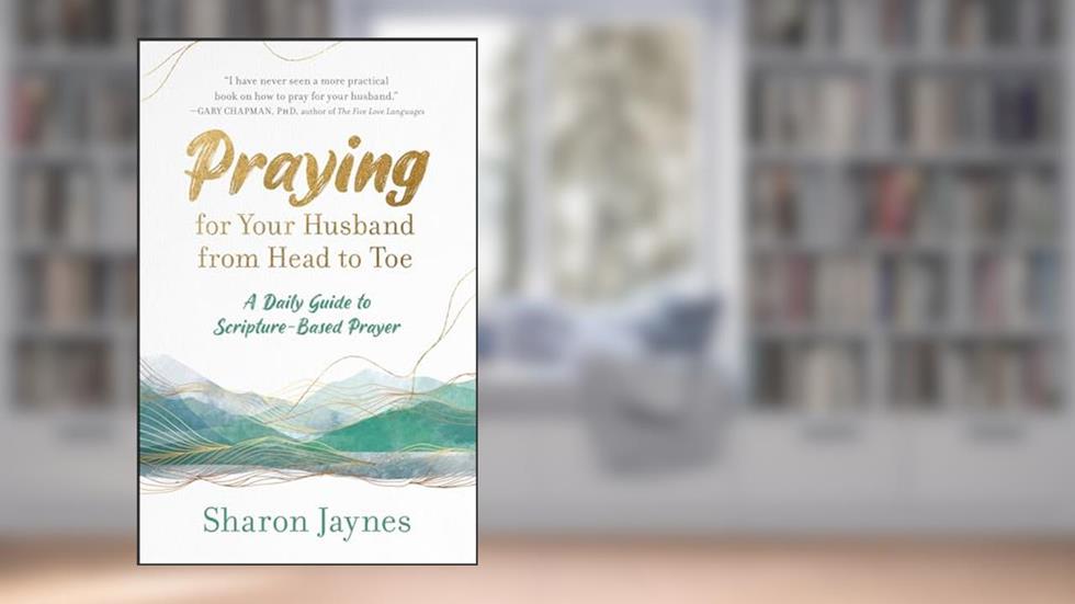 Praying for Your Husband from Head to Toe: A Daily Guide to Scripture-Based Prayer, written by Sharon Jaynes