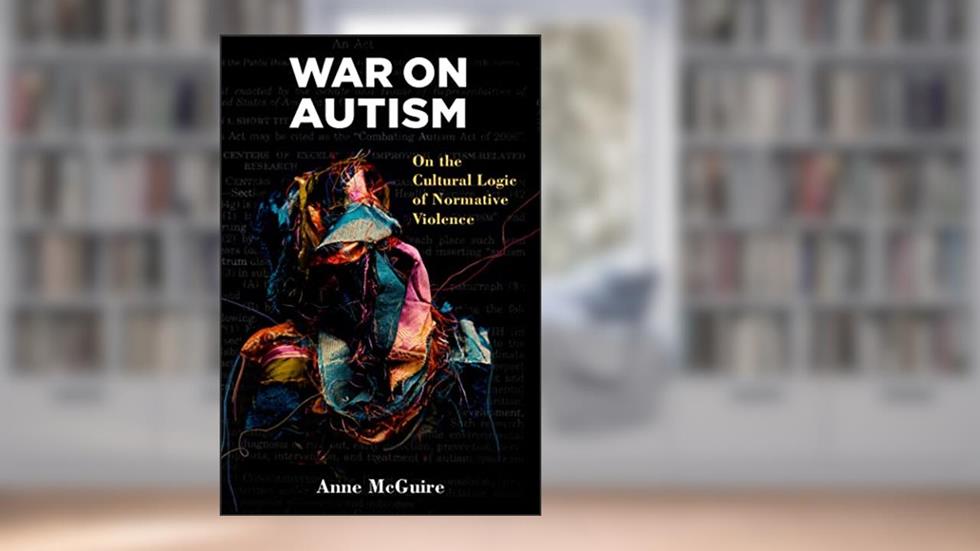 War on Autism: On the Cultural Logic of Normative Violence (Corporealities: Discourses Of Disability), written by Anne McGuire