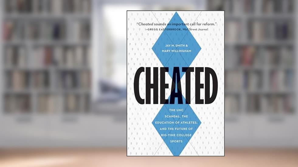 Cheated: The UNC Scandal, the Education of Athletes, and the Future of Big-Time College Sports, written by Jay M. Smith; Mary Willingham