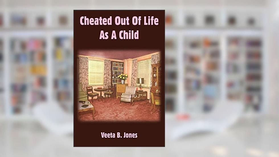 Cheated Out Of Life As A Child, written by Veeta B. Jones
