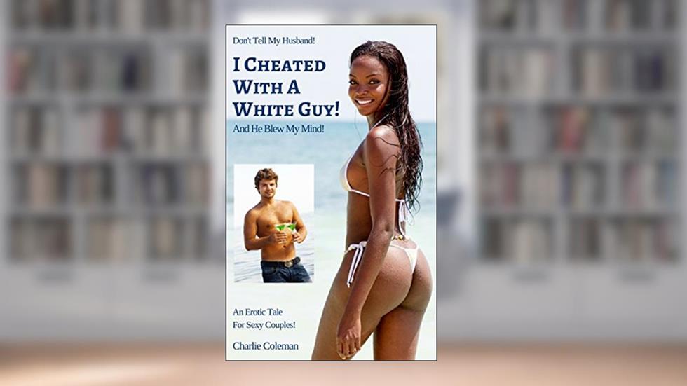 I Cheated With A White Guy!: And He Blew My Mind! (Don't Tell My Husband Book 3), written by Charlie Coleman