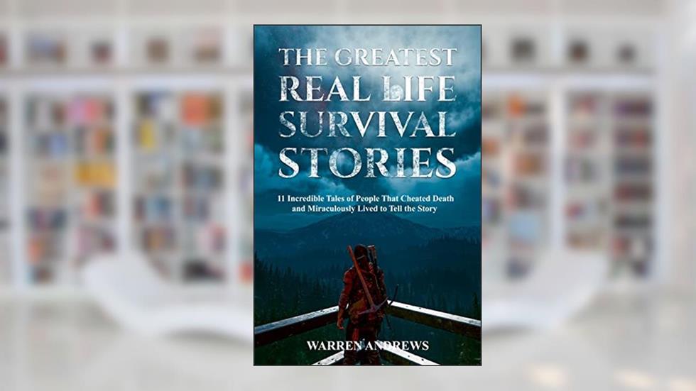 The Greatest Real Life Survival Stories: 11 Incredible Tales of People That Cheated Death and Miraculously Lived to Tell the Story, written by Warren Andrews