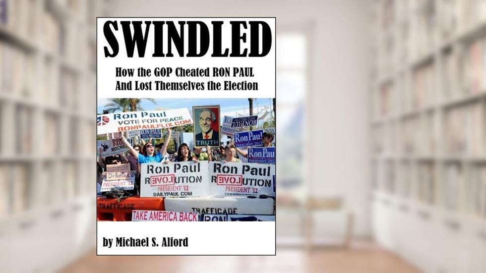 Swindled: How the GOP Cheated Ron Paul and Lost Themselves the Election, written by Michael Alford
