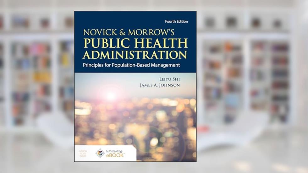 Novick & Morrow's Public Health Administration: Principles for Population-Based Management: Principles for Population-Based Management, written by Leiyu Shi; James A. Johnson