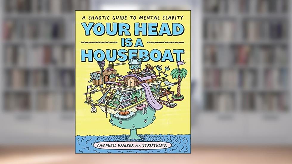 Your Head is a Houseboat: A Chaotic Guide to Mental Clarity, written by Campbell Walker