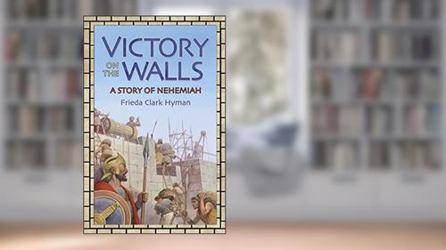Cover from Victory on the Walls: A Story of Nehemiah, written by Frieda Clark Hyman