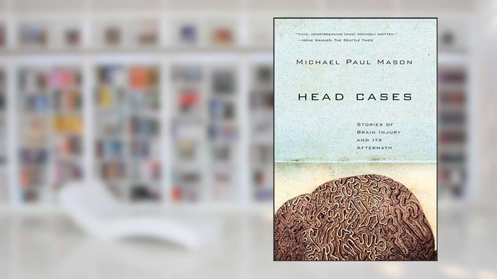 Head Cases: Stories of Brain Injury and Its Aftermath, written by Michael Paul Mason