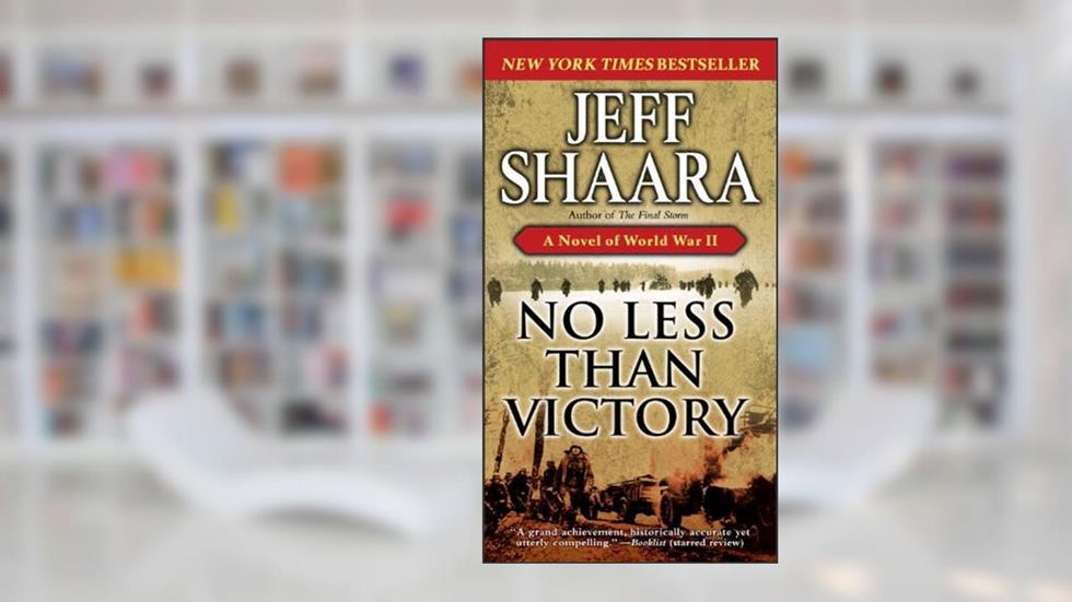 No Less Than Victory: A Novel of World War II, written by Jeff Shaara