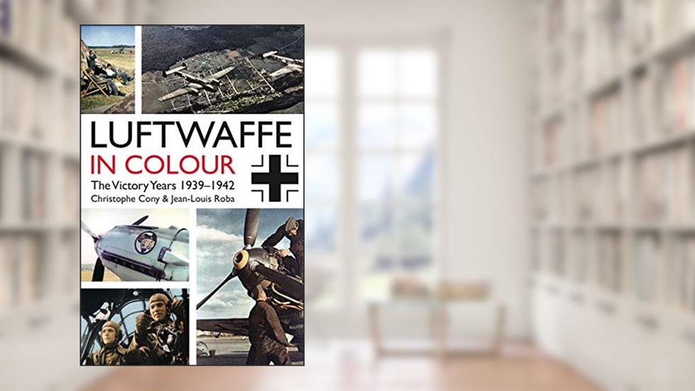 Luftwaffe in Colour: The Victory Years 1939-1942, written by Christophe Cony; Jean-Louis Roba