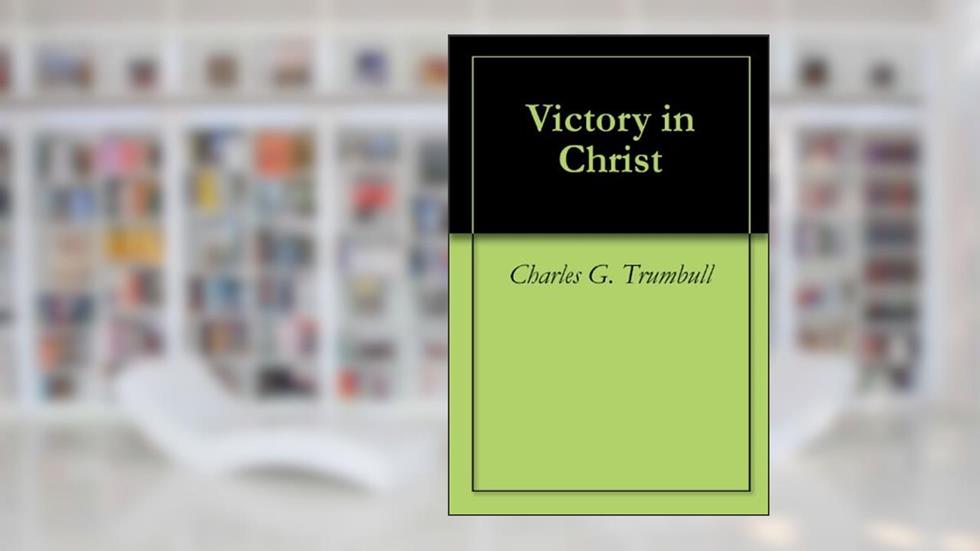 Victory in Christ, written by Charles G. Trumbull