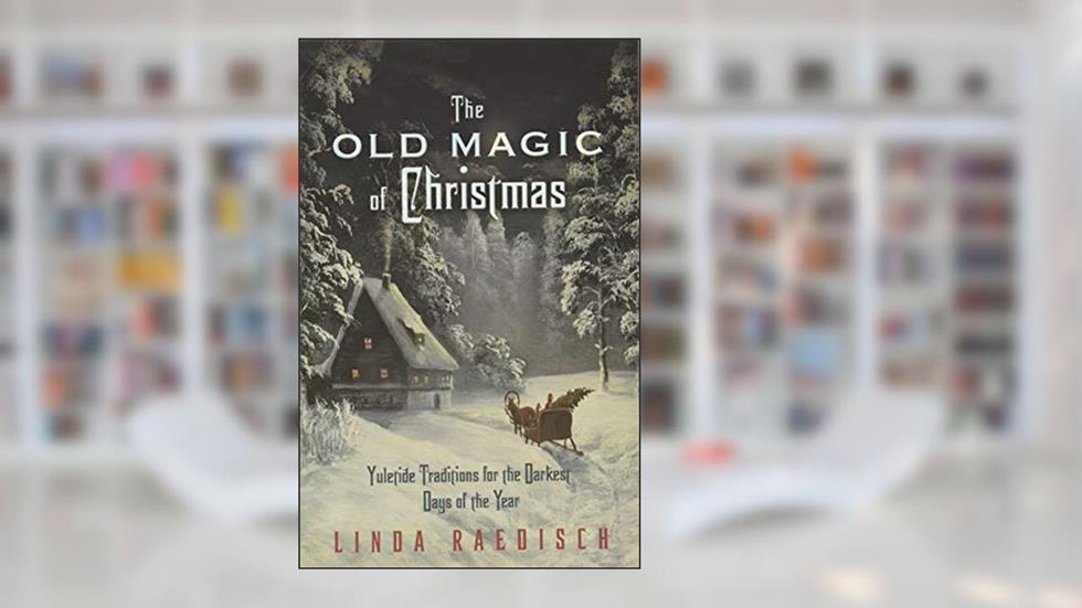 The Old Magic of Christmas: Yuletide Traditions for the Darkest Days of the Year, written by Linda Raedisch