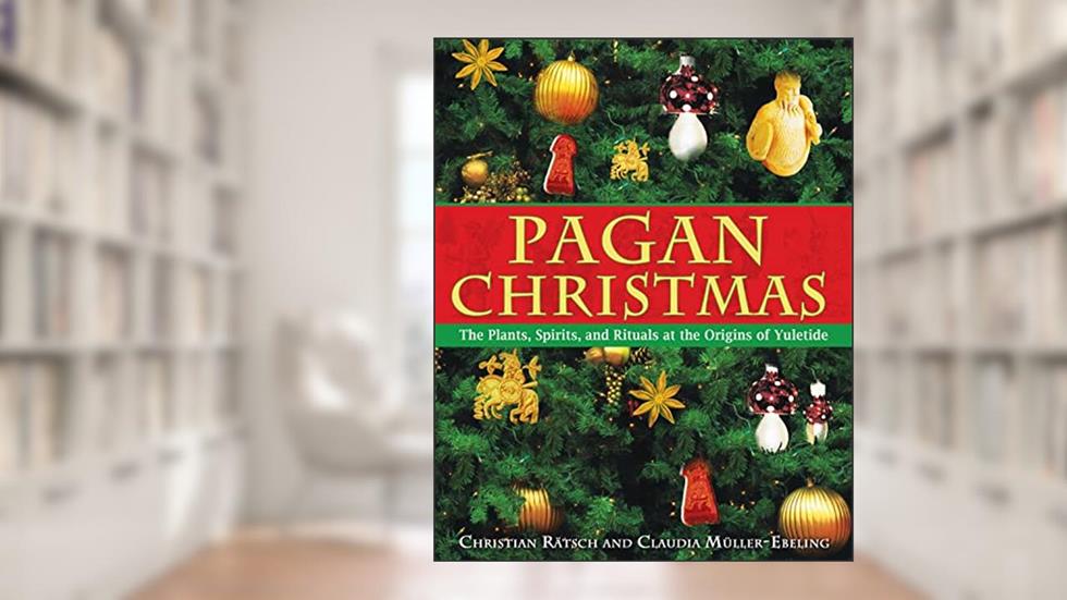 Pagan Christmas: The Plants, Spirits, and Rituals at the Origins of Yuletide, written by Christian Rätsch; Claudia Müller-Ebeling
