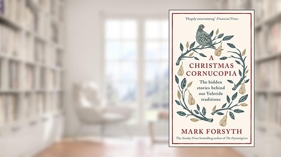 A Christmas Cornucopia: The Hidden Stories Behind Our Yuletide Traditions, written by Mark Forsyth