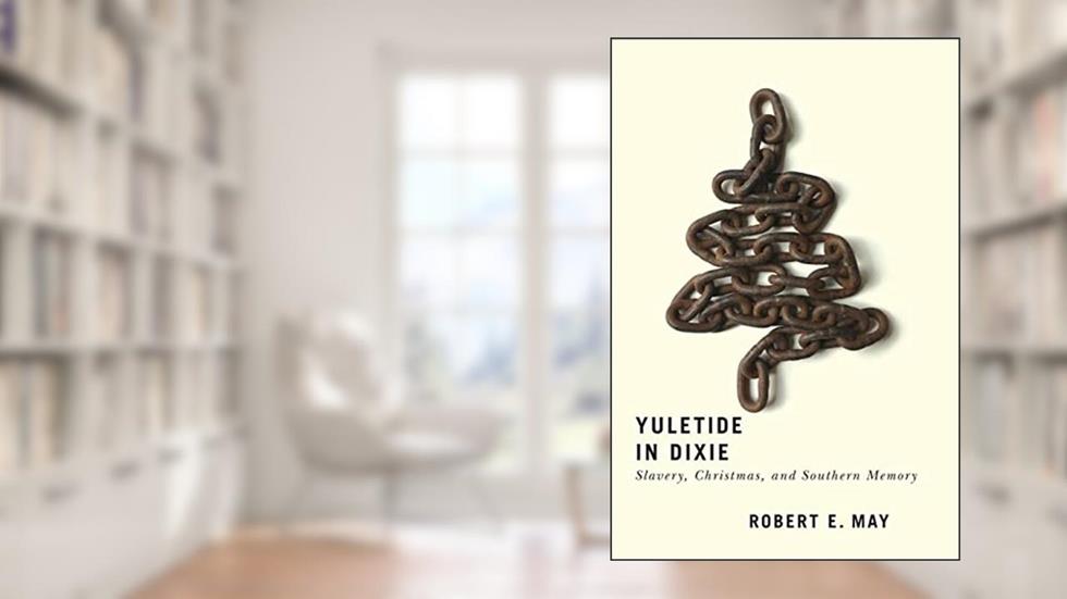 Yuletide in Dixie: Slavery, Christmas, and Southern Memory, written by Robert E. May