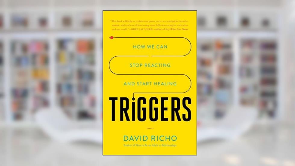 Triggers: How We Can Stop Reacting and Start Healing, written by David Richo