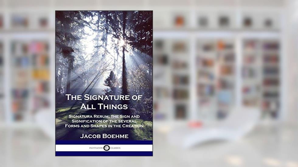 The Signature of All Things: Signatura Rerum; the Sign and Signification of the several Forms and Shapes in the Creation, written by Jacob Boehme