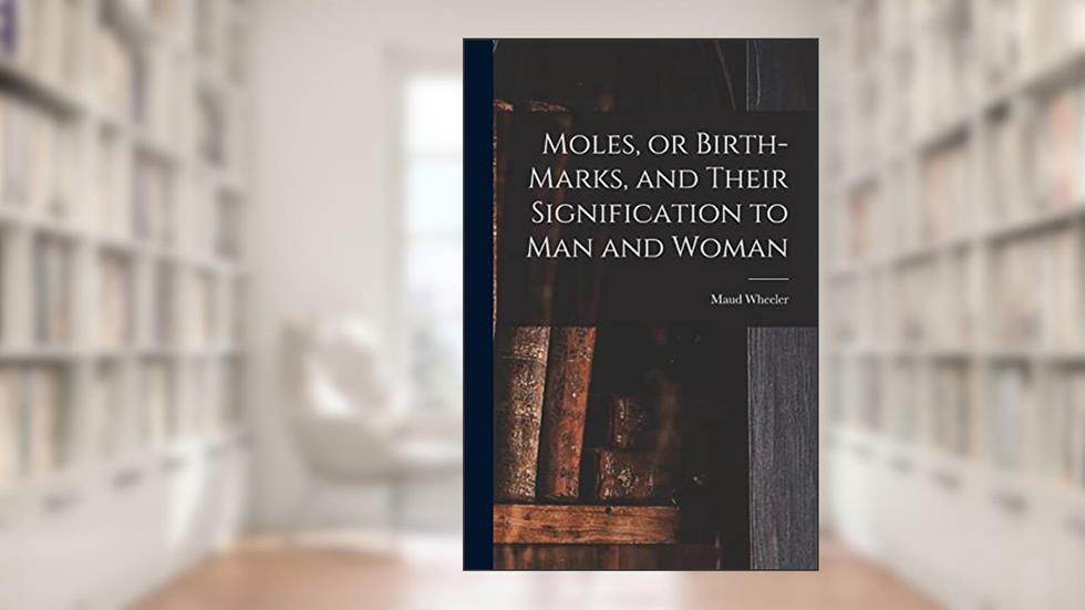 Moles, or Birth-marks, and Their Signification to Man and Woman, written by Maud Wheeler