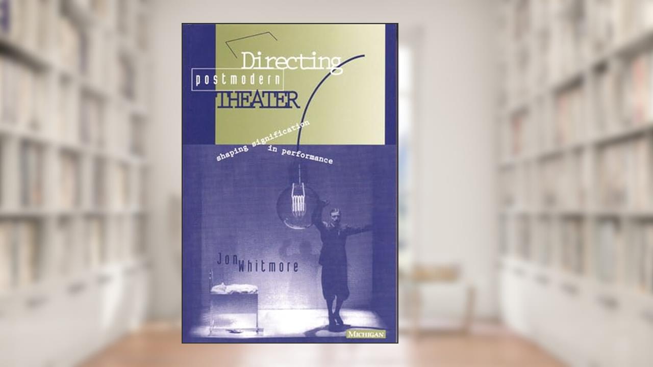 Directing Postmodern Theater: Shaping Signification in Performance (Theater--Theory/Text/Performance), written by Jon Whitmore