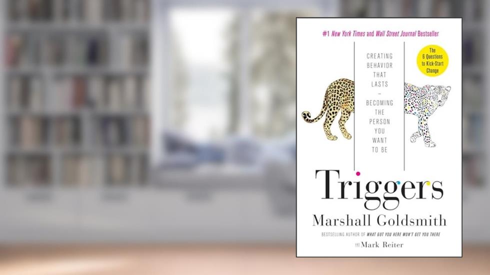 Triggers: Creating Behavior That Lasts--Becoming the Person You Want to Be, written by Marshall Goldsmith; Mark Reiter
