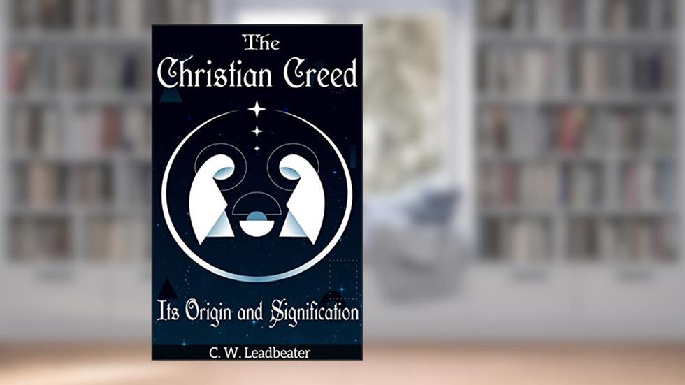 The Christian Creed Its Origin and Signification, written by C. W. Leadbeater