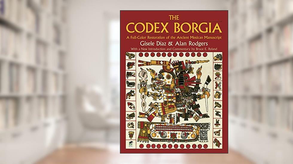 The Codex Borgia: A Full-Color Restoration of the Ancient Mexican Manuscript (Dover Fine Art, History of Art), written by Gisele Díaz; Alan Rodgers