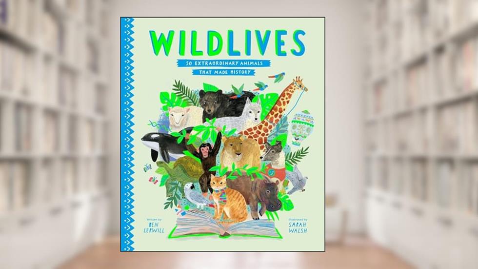 WildLives: 50 Extraordinary Animals that Made History (Stories That Shook Up the World), written by Ben Lerwill