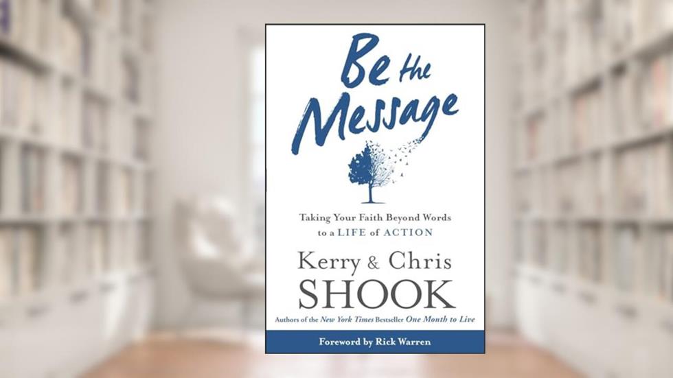 Be the Message: Taking Your Faith Beyond Words to a Life of Action, written by Kerry Shook; Chris Shook