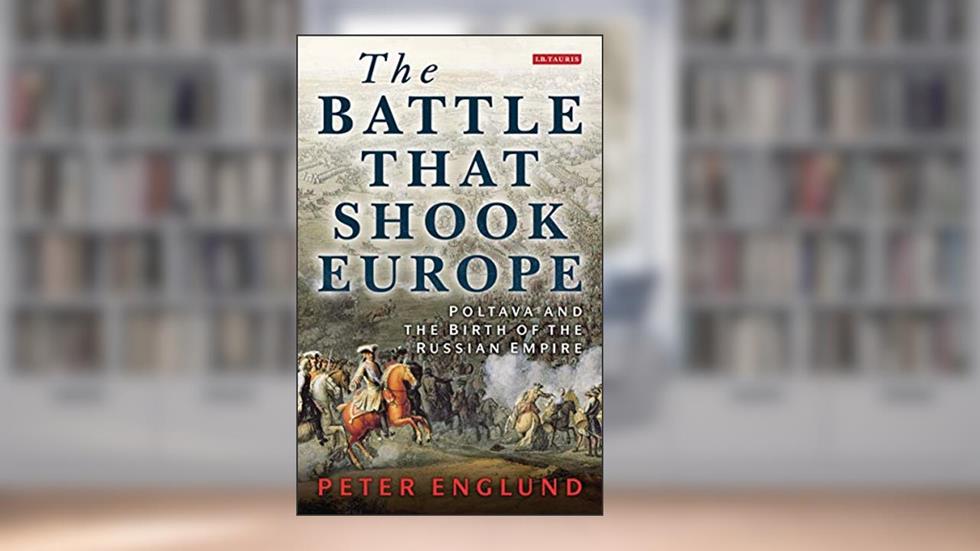 The Battle That Shook Europe: Poltava and the Birth of the Russian Empire, written by Peter Englund