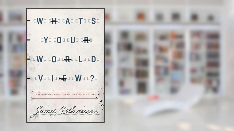 What's Your Worldview?: An Interactive Approach to Life's Big Questions, written by James N. Anderson