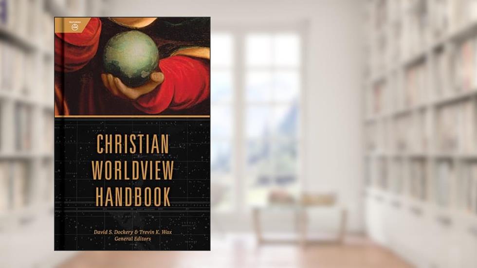 Christian Worldview Handbook, written by David S. Dockery; Trevin Wax