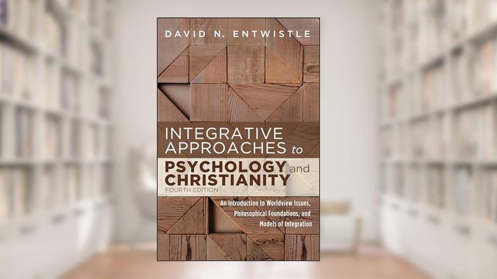 Integrative Approaches to Psychology and Christianity, 4th edition: An Introduction to Worldview Issues, Philosophical Foundations, and Models of Integration, written by David N. Entwistle