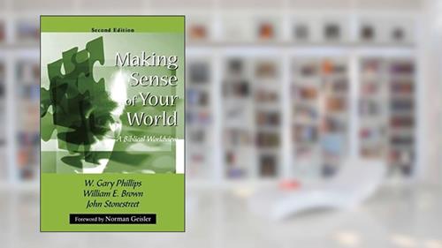 Cover from Making Sense of Your World: A Biblical Worldview, written by W. Gary Phillips; William E. Brown; John Stonestreet
