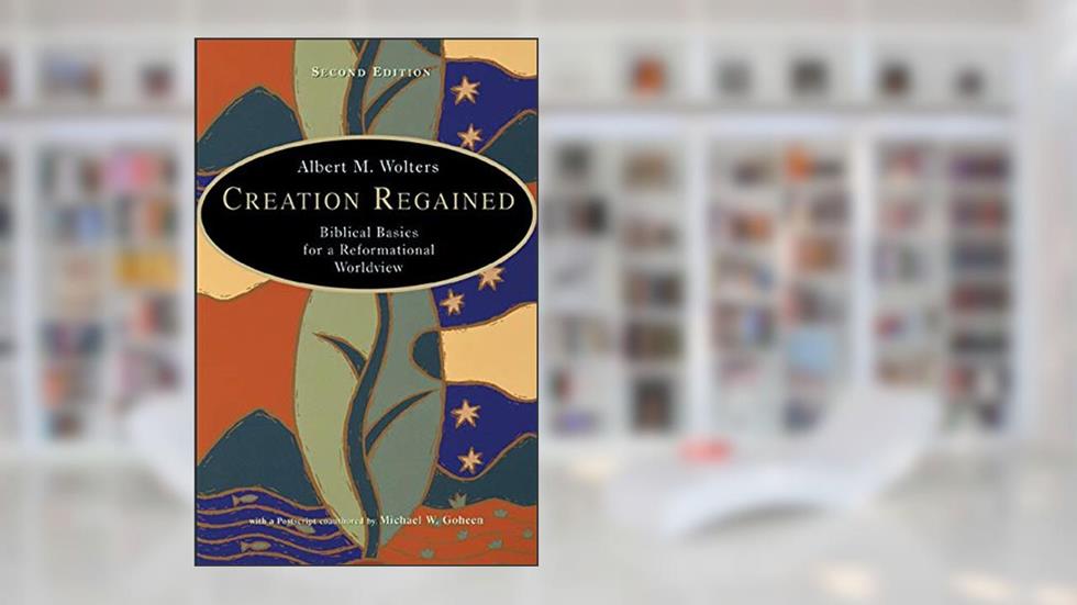 Creation Regained: Biblical Basics for a Reformational Worldview, written by Albert M. Wolters