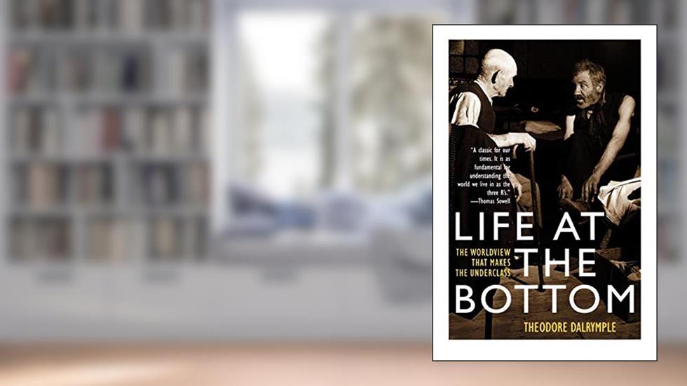 Life at the Bottom: The Worldview That Makes the Underclass, written by Theodore Dalrymple