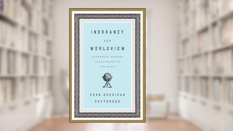 Inerrancy and Worldview: Answering Modern Challenges to the Bible, written by Vern S. Poythress