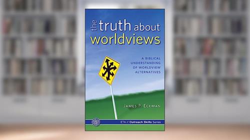 Cover from The Truth about Worldviews: A biblical understanding of worldview alternatives, written by James P. Eckman