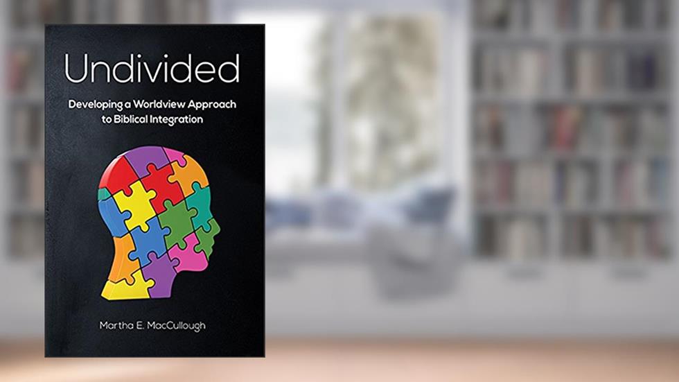 Undivided: Developing a Worldview Approach to Biblical Integration, written by MacCullough