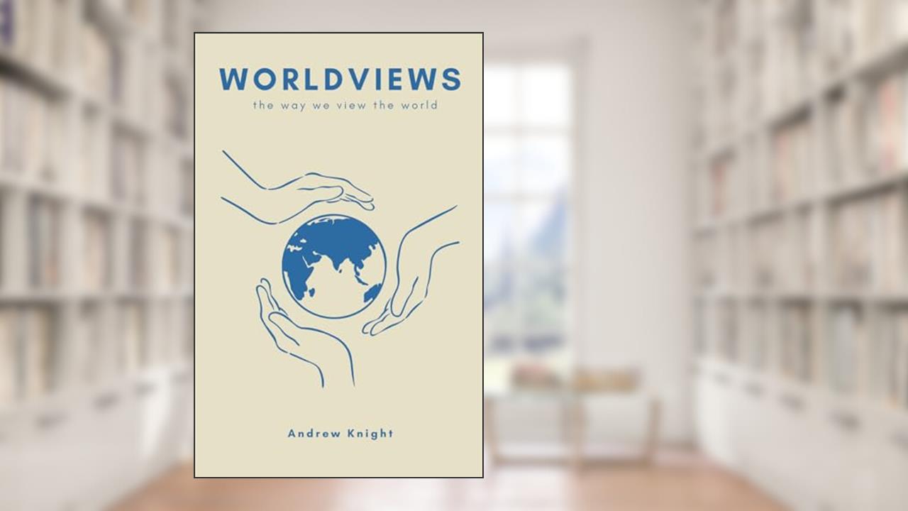 Worldviews: the way we view the world, written by Andrew N. Knight; Dr.  Graham Cole; Dr. Tom Price