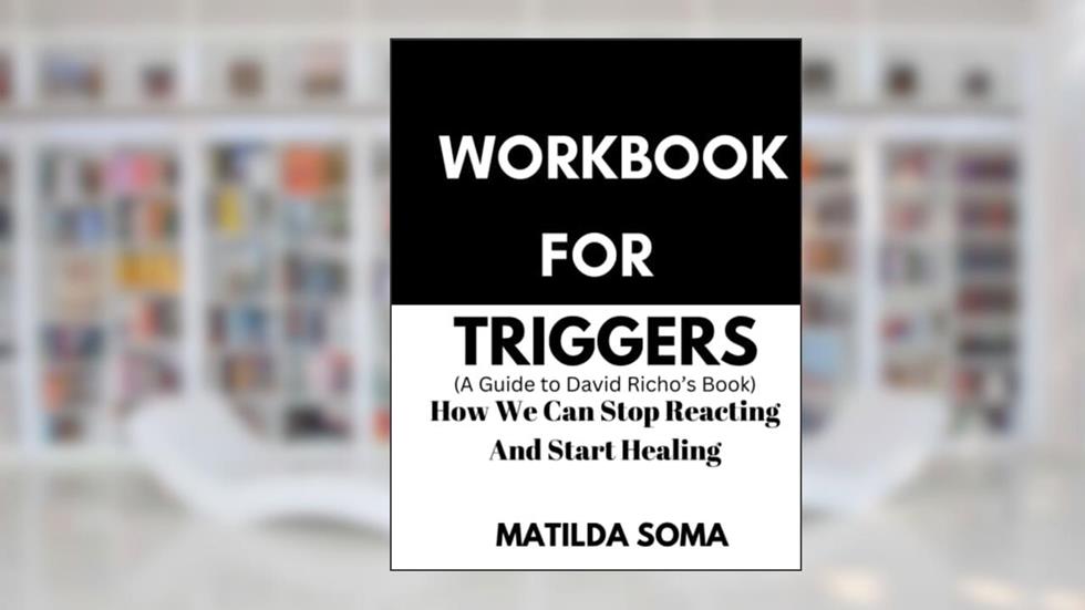 Workbook For Triggers: David Richo's Book: How we can stop reacting and start healing, written by Matilda Soma