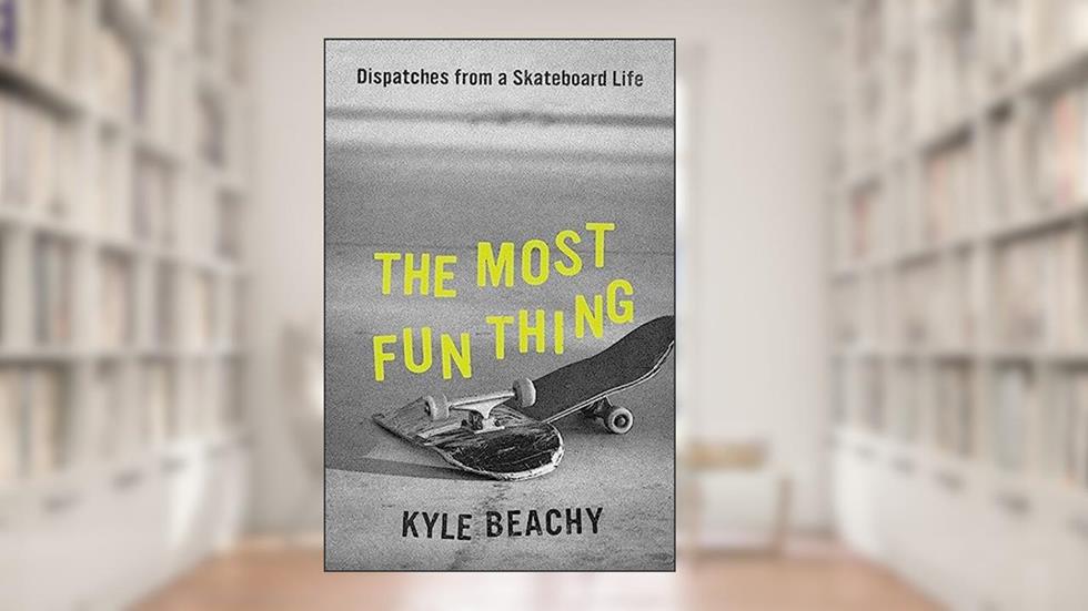 The Most Fun Thing: Dispatches from a Skateboard Life, written by Kyle Beachy