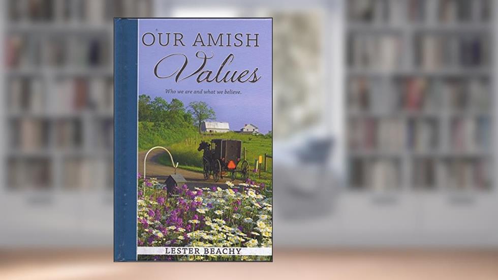 Our Amish Values: Who We Are and What We Believe, written by Lester Beachy
